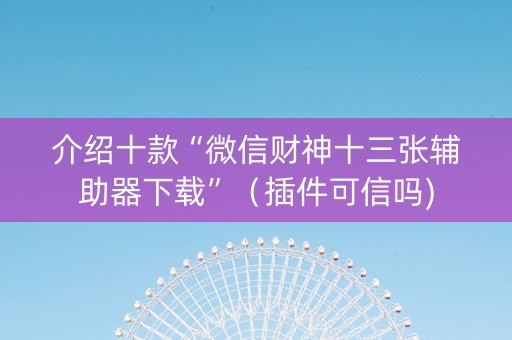 介绍十款“微信财神十三张辅助器下载”（插件可信吗)