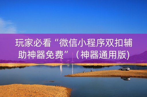 玩家必看“微信小程序双扣辅助神器免费”（神器通用版)