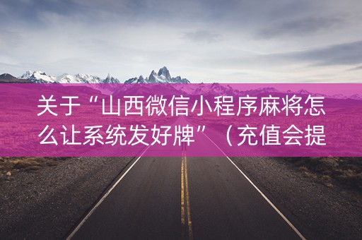 关于“山西微信小程序麻将怎么让系统发好牌”（充值会提高胜率么)