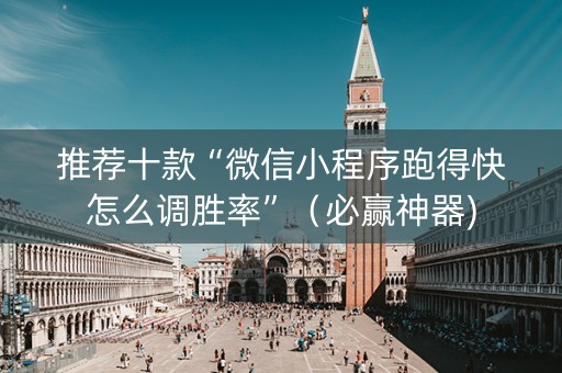 推荐十款“微信小程序跑得快怎么调胜率”（必赢神器)