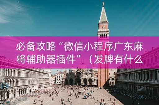 必备攻略“微信小程序广东麻将辅助器插件”（发牌有什么规律吗)