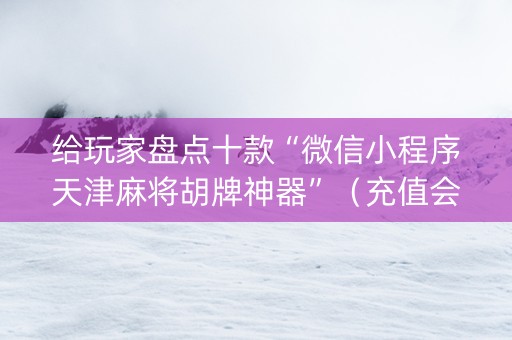 给玩家盘点十款“微信小程序天津麻将胡牌神器”（充值会提高胜率么)