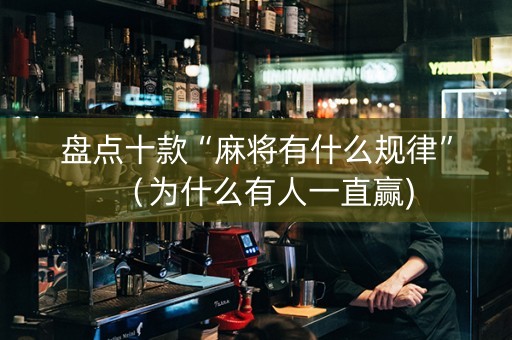 盘点十款“麻将有什么规律”（为什么有人一直赢)
