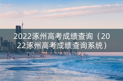 2022涿州高考成绩查询（2022涿州高考成绩查询系统）