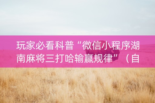 玩家必看科普“微信小程序湖南麻将三打哈输赢规律”（自建房怎么赢)