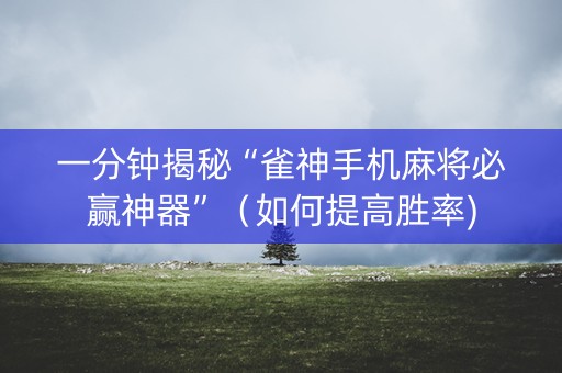 一分钟揭秘“雀神手机麻将必赢神器”（如何提高胜率)