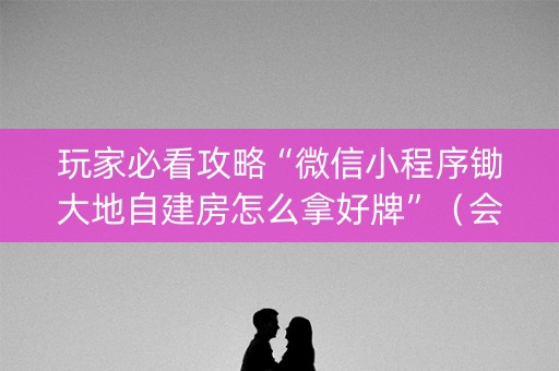 玩家必看攻略“微信小程序锄大地自建房怎么拿好牌”（会员会提高胜率吗)