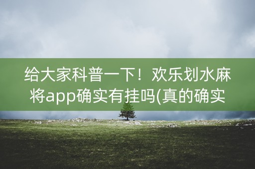 给大家科普一下！欢乐划水麻将app确实有挂吗(真的确实是有挂)