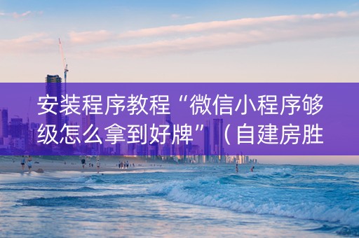 安装程序教程“微信小程序够级怎么拿到好牌”（自建房胜负规律)