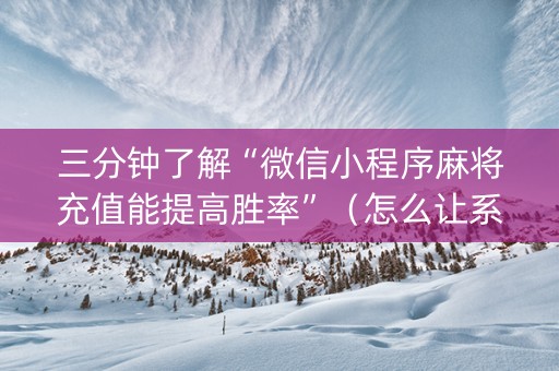 三分钟了解“微信小程序麻将充值能提高胜率”（怎么让系统给你发好牌)