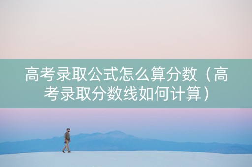 高考录取公式怎么算分数（高考录取分数线如何计算）