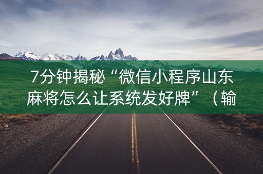 7分钟揭秘“微信小程序山东麻将怎么让系统发好牌”（输赢有什么规律)