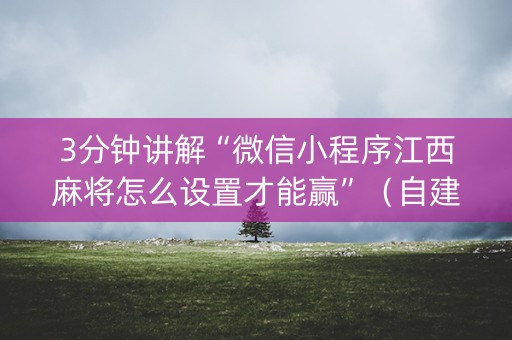 3分钟讲解“微信小程序江西麻将怎么设置才能赢”（自建房怎么拿好牌)