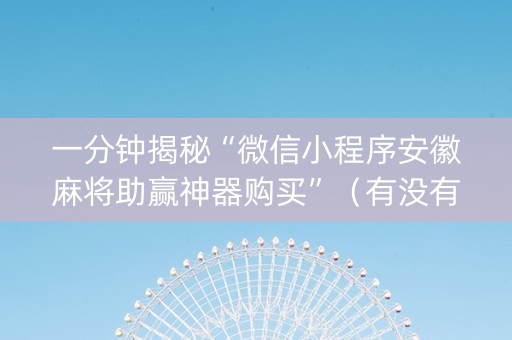 一分钟揭秘“微信小程序安徽麻将助赢神器购买”（有没有猫腻)