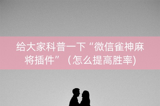 给大家科普一下“微信雀神麻将插件”（怎么提高胜率)