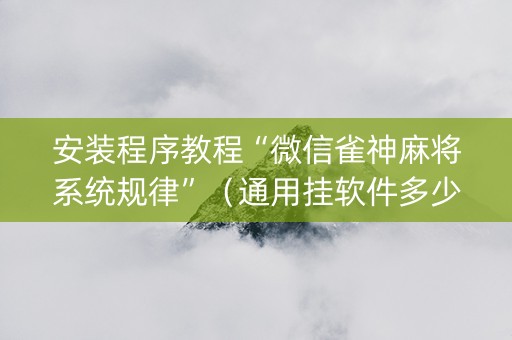 安装程序教程“微信雀神麻将系统规律”（通用挂软件多少钱)