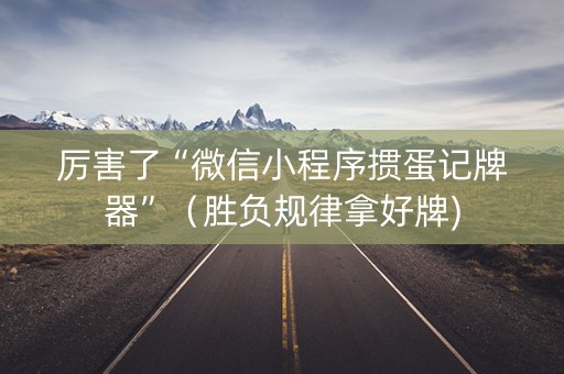 厉害了“微信小程序掼蛋记牌器”（胜负规律拿好牌)
