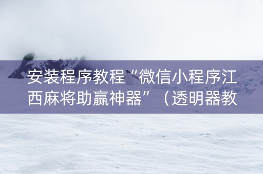 安装程序教程“微信小程序江西麻将助赢神器”（透明器教程)