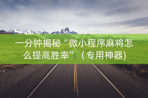 一分钟揭秘“微小程序麻将怎么提高胜率”（专用神器)
