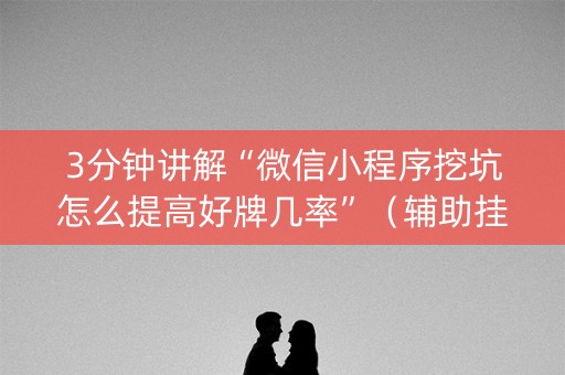 3分钟讲解“微信小程序挖坑怎么提高好牌几率”（辅助挂发牌规律)