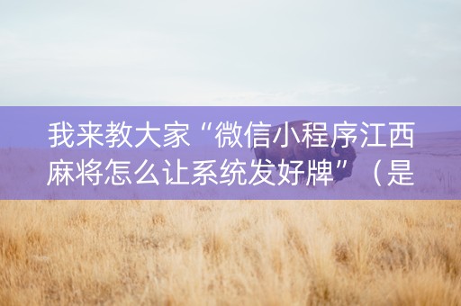 我来教大家“微信小程序江西麻将怎么让系统发好牌”（是否能开挂)