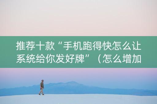 推荐十款“手机跑得快怎么让系统给你发好牌”（怎么增加胜率)