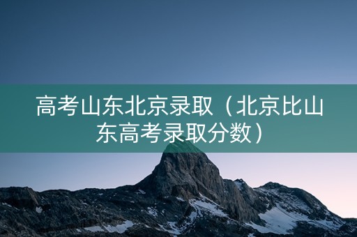 高考山东北京录取（北京比山东高考录取分数）
