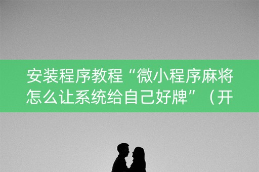 安装程序教程“微小程序麻将怎么让系统给自己好牌”（开挂辅助脚本)
