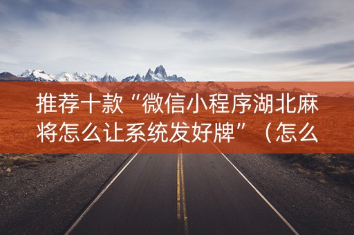 推荐十款“微信小程序湖北麻将怎么让系统发好牌”（怎么能得到好牌)