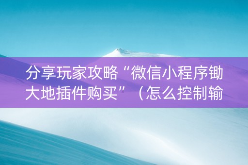 分享玩家攻略“微信小程序锄大地插件购买”（怎么控制输赢)