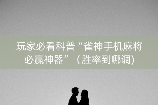 玩家必看科普“雀神手机麻将必赢神器”（胜率到哪调)
