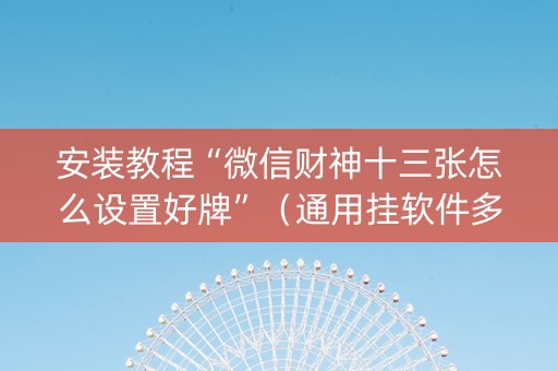 安装教程“微信财神十三张怎么设置好牌”（通用挂软件多少钱)