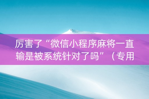 厉害了“微信小程序麻将一直输是被系统针对了吗”（专用神器)