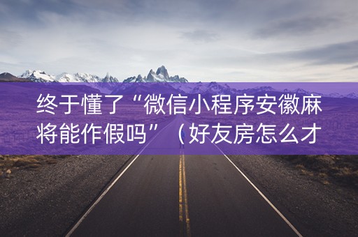 终于懂了“微信小程序安徽麻将能作假吗”（好友房怎么才能赢)