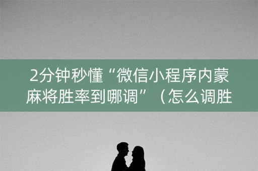 2分钟秒懂“微信小程序内蒙麻将胜率到哪调”（怎么调胜率)