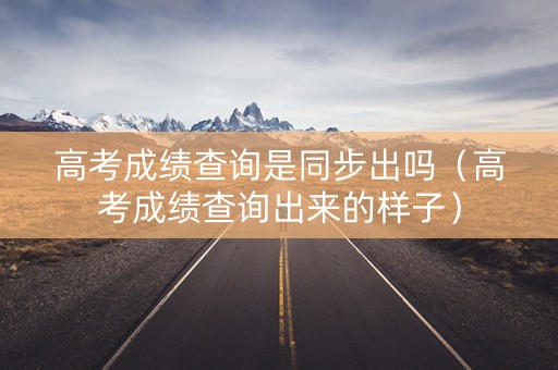 高考成绩查询是同步出吗（高考成绩查询出来的样子）