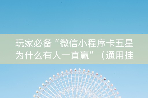 玩家必备“微信小程序卡五星为什么有人一直赢”（通用挂软件多少钱)