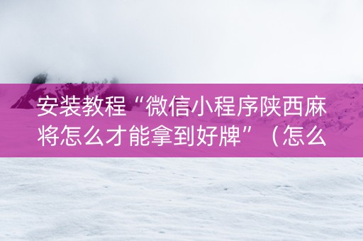 安装教程“微信小程序陕西麻将怎么才能拿到好牌”（怎么才会赢)