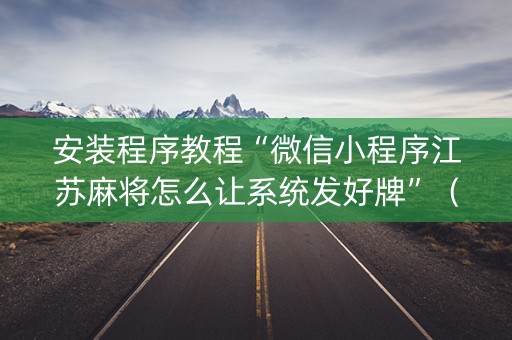 安装程序教程“微信小程序江苏麻将怎么让系统发好牌”（必赢神器免费安装)