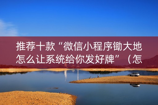 推荐十款“微信小程序锄大地怎么让系统给你发好牌”（怎么控制输赢)