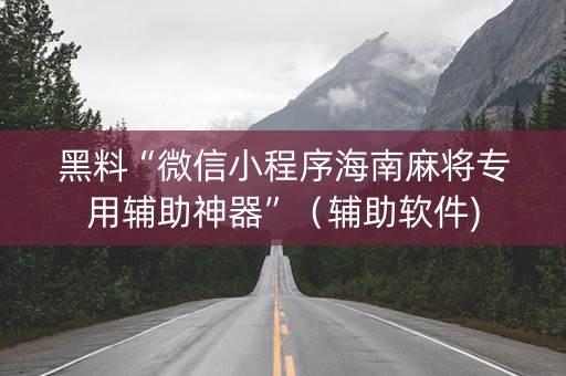 黑料“微信小程序海南麻将专用辅助神器”（辅助软件)