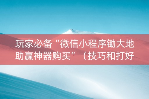 玩家必备“微信小程序锄大地助赢神器购买”（技巧和打好牌方法)