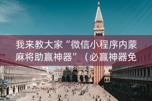 我来教大家“微信小程序内蒙麻将助赢神器”（必赢神器免费安装)