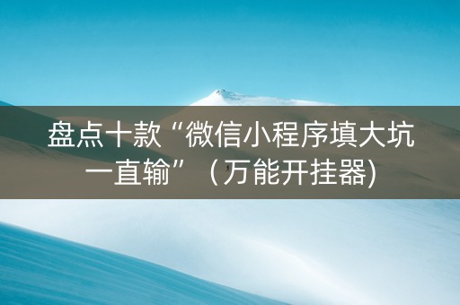 盘点十款“微信小程序填大坑一直输”（万能开挂器)