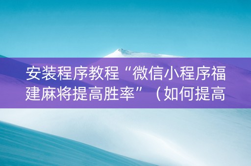 安装程序教程“微信小程序福建麻将提高胜率”（如何提高胜率)