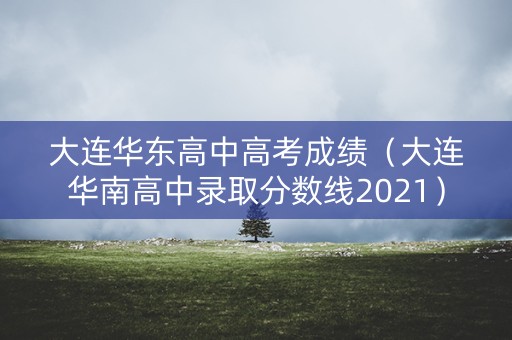 大连华东高中高考成绩（大连华南高中录取分数线2021）