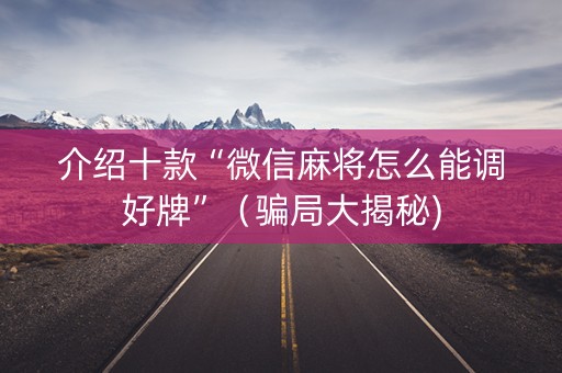 介绍十款“微信麻将怎么能调好牌”（骗局大揭秘)