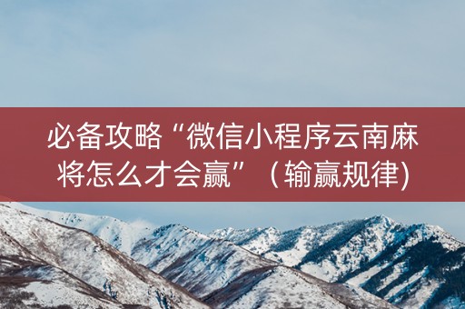 必备攻略“微信小程序云南麻将怎么才会赢”（输赢规律)