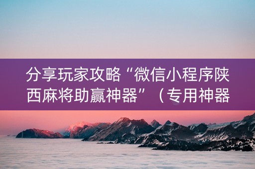 分享玩家攻略“微信小程序陕西麻将助赢神器”（专用神器)