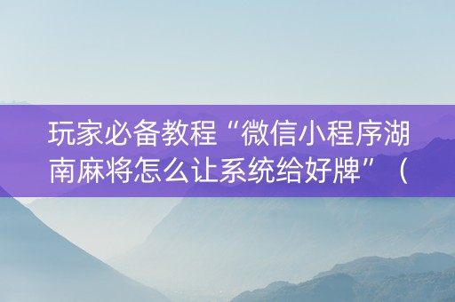 玩家必备教程“微信小程序湖南麻将怎么让系统给好牌”（提高胜率软件)